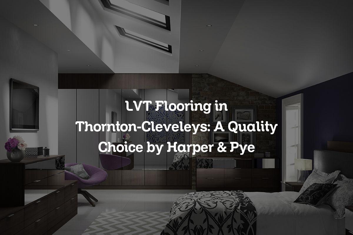 LVT Flooring in Thornton-Cleveleys: A Quality Choice by Harper & Pye